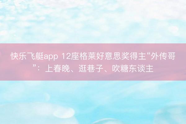快乐飞艇app 12座格莱好意思奖得主“外传哥”：上春晚、逛巷子、吹糖东谈主