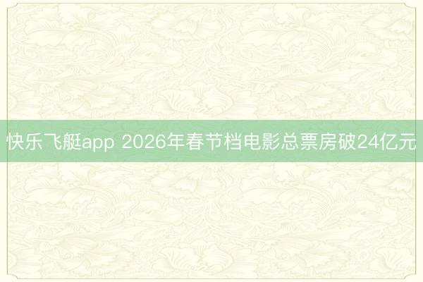 快乐飞艇app 2026年春节档电影总票房破24亿元