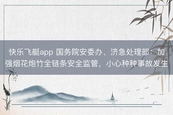 快乐飞艇app 国务院安委办、济急处理部：加强烟花炮竹全链条安全监管，小心种种事故发生