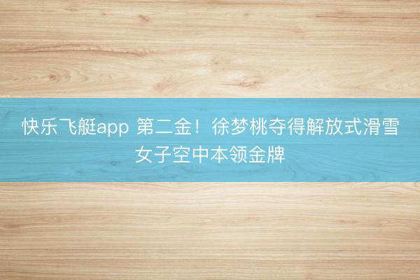 快乐飞艇app 第二金！徐梦桃夺得解放式滑雪女子空中本领金牌