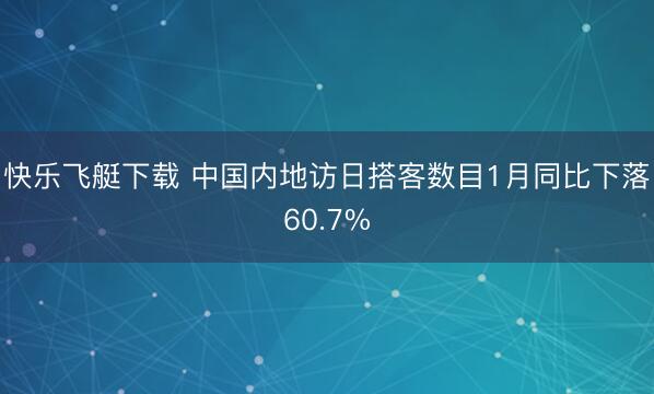 快乐飞艇下载 中国内地访日搭客数目1月同比下落60.7%