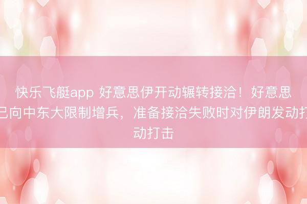 快乐飞艇app 好意思伊开动辗转接洽!好意思国已向中东大限制增兵,准备接洽失败时对伊朗发动打击