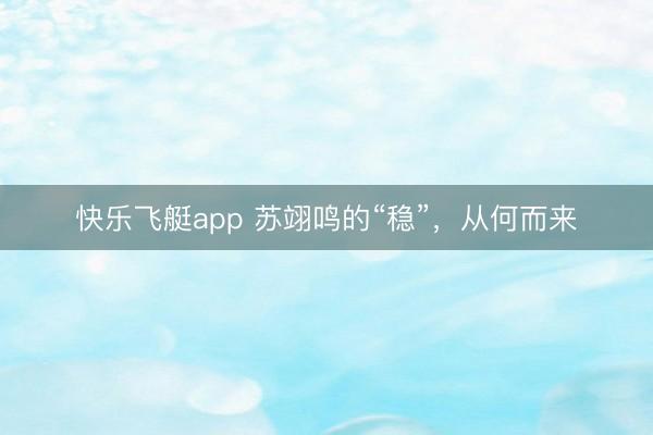 快乐飞艇app 苏翊鸣的“稳”，从何而来