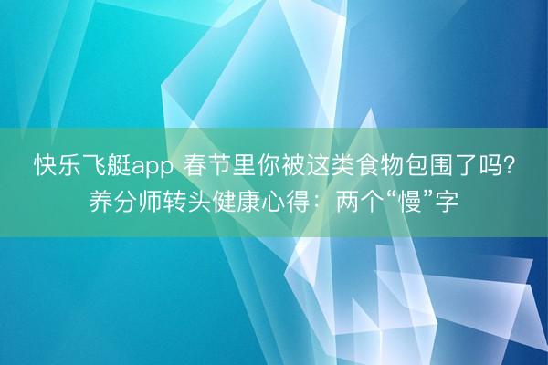 快乐飞艇app 春节里你被这类食物包围了吗?养分师转头健康心得:两个“慢”字