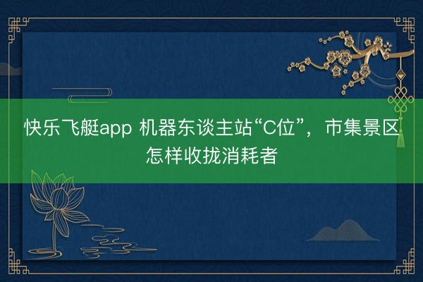 快乐飞艇app 机器东谈主站“C位”，市集景区怎样收拢消耗者