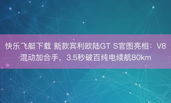 快乐飞艇下载 新款宾利欧陆GT S官图亮相：V8混动加合手，3.5秒破百纯电续航80km
