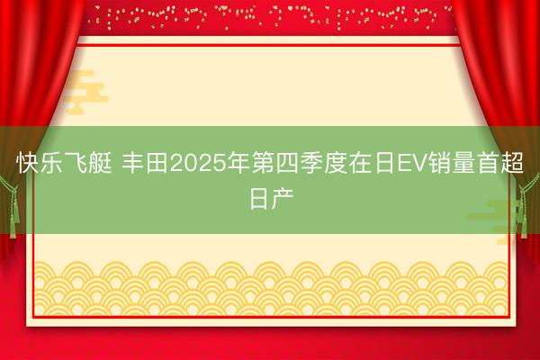 快乐飞艇 丰田2025年第四季度在日EV销量首超日产