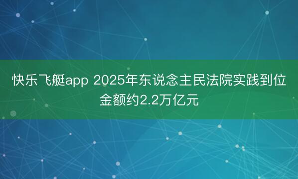快乐飞艇app 2025年东说念主民法院实践到位金额约2.2万亿元