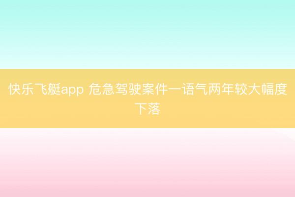 快乐飞艇app 危急驾驶案件一语气两年较大幅度下落