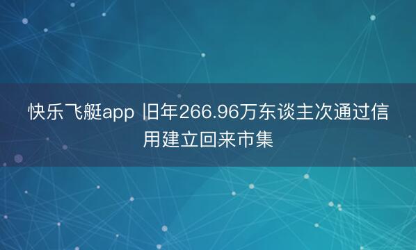 快乐飞艇app 旧年266.96万东谈主次通过信用建立回来市集