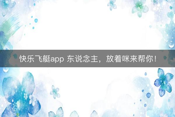 快乐飞艇app 东说念主，放着咪来帮你！