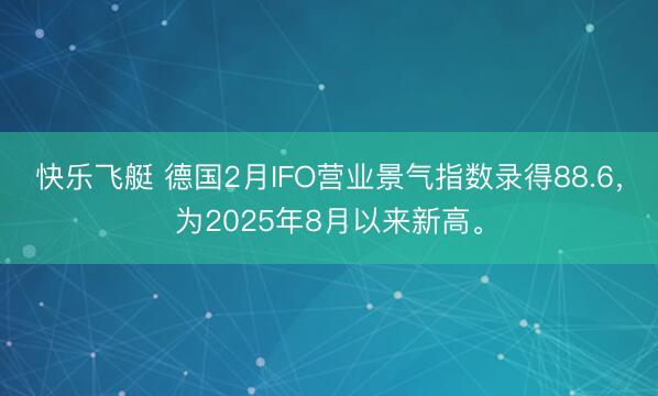 快乐飞艇 德国2月IFO营业景气指数录得88.6，为2025年8月以来新高。