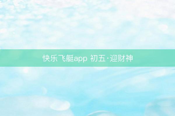 快乐飞艇app 初五·迎财神