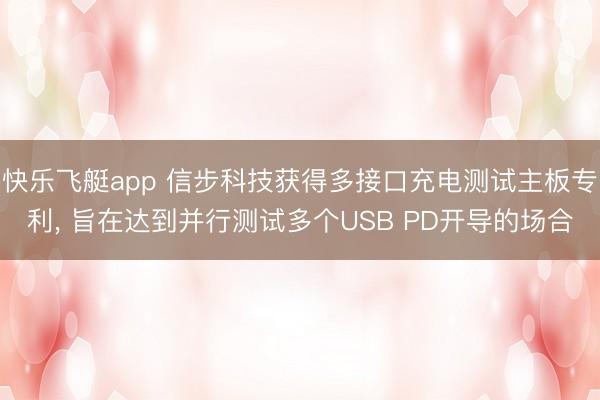 快乐飞艇app 信步科技获得多接口充电测试主板专利, 旨在达到并行测试多个USB PD开导的场合