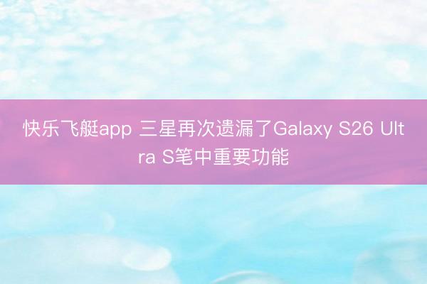 快乐飞艇app 三星再次遗漏了Galaxy S26 Ultra S笔中重要功能