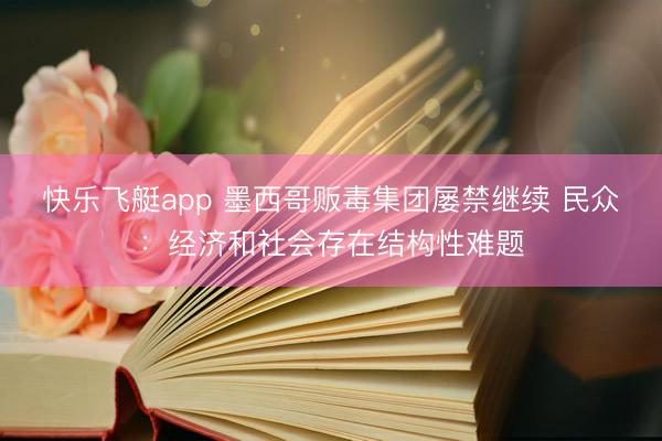 快乐飞艇app 墨西哥贩毒集团屡禁继续 民众:经济和社会存在结构性难题