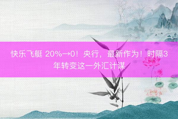 快乐飞艇 20%→0!央行,最新作为!时隔3年转变这一外汇计谋