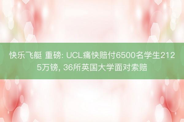 快乐飞艇 重磅: UCL痛快赔付6500名学生2125万镑， 36所英国大学面对索赔
