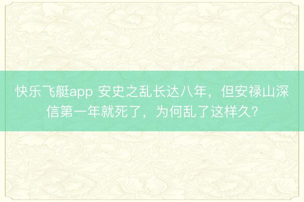 快乐飞艇app 安史之乱长达八年,但安禄山深信第一年就死了,为何乱了这样久?