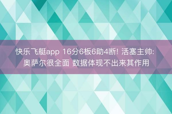 快乐飞艇app 16分6板6助4断! 活塞主帅: 奥萨尔很全面 数据体现不出来其作用