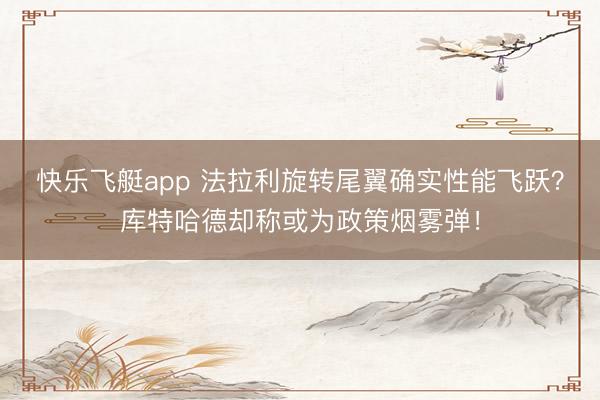 快乐飞艇app 法拉利旋转尾翼确实性能飞跃？库特哈德却称或为政策烟雾弹！