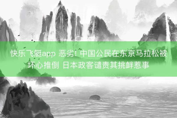 快乐飞艇app 恶劣! 中国公民在东京马拉松被坏心推倒 日本政客谴责其挑衅惹事