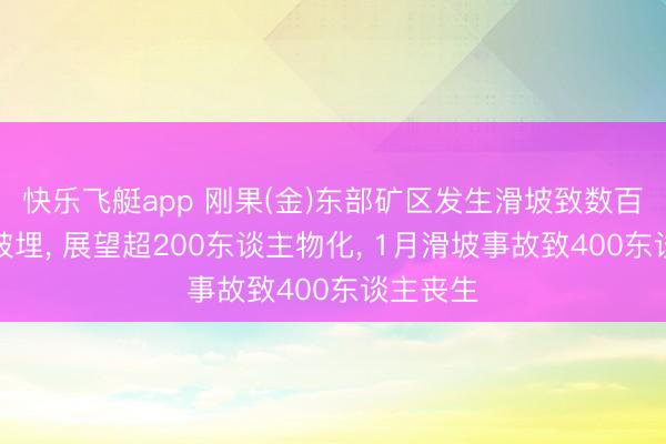 快乐飞艇app 刚果(金)东部矿区发生滑坡致数百东谈主被埋， 展望超200东谈主物化， 1月滑坡事故致400东谈主丧生