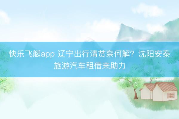 快乐飞艇app 辽宁出行清贫奈何解？沈阳安泰旅游汽车租借来助力