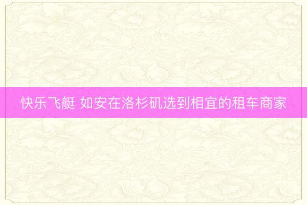 快乐飞艇 如安在洛杉矶选到相宜的租车商家