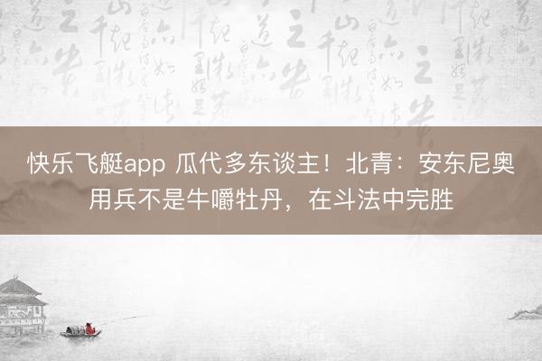 快乐飞艇app 瓜代多东谈主！北青：安东尼奥用兵不是牛嚼牡丹，在斗法中完胜