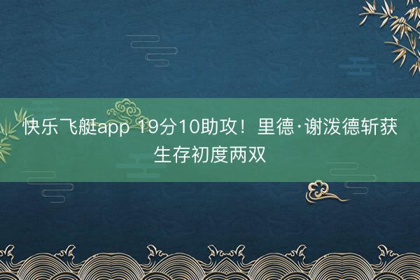 快乐飞艇app 19分10助攻！里德·谢泼德斩获生存初度两双