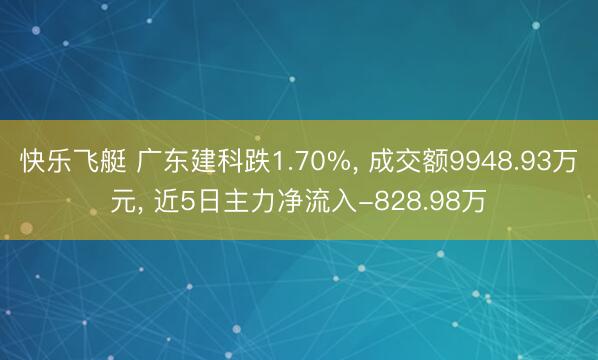快乐飞艇 广东建科跌1.70%， 成交额9948.93万元， 近5日主力净流入-828.98万