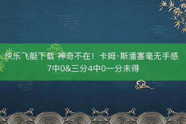 快乐飞艇下载 神奇不在！卡姆·斯潘塞毫无手感 7中0&三分4中0一分未得