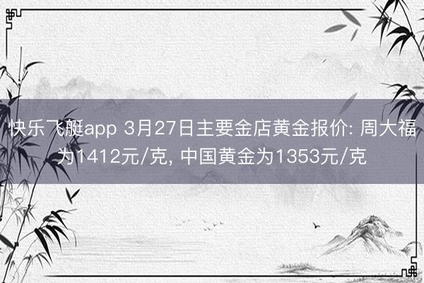 快乐飞艇app 3月27日主要金店黄金报价: 周大福为1412元/克， 中国黄金为1353元/克