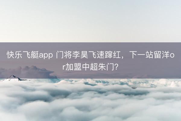 快乐飞艇app 门将李昊飞速蹿红，下一站留洋or加盟中超朱门？