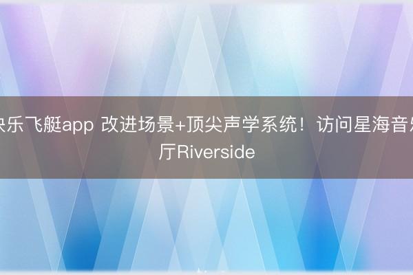 快乐飞艇app 改进场景+顶尖声学系统！访问星海音乐厅Riverside