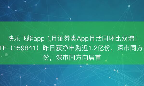 快乐飞艇app 1月证券类App月活同环比双增！证券ETF（159841）昨日获净申购近1.2亿份，深市同方向居首