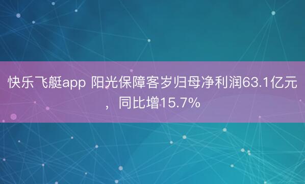 快乐飞艇app 阳光保障客岁归母净利润63.1亿元，同比增15.7%