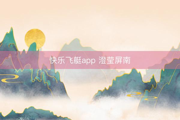 快乐飞艇app 澄莹屏南