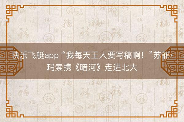 快乐飞艇app “我每天王人要写稿啊!”苏菲·玛索携《暗河》走进北大