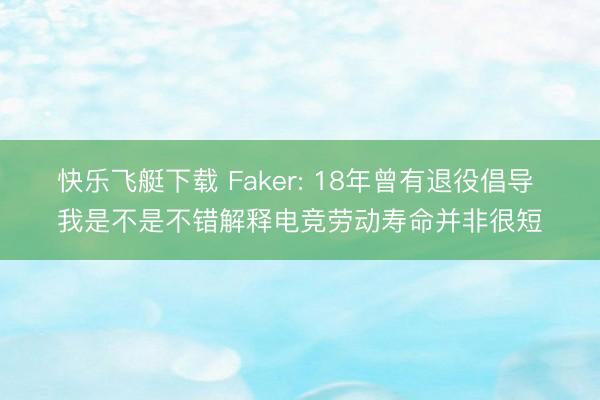 快乐飞艇下载 Faker: 18年曾有退役倡导 我是不是不错解释电竞劳动寿命并非很短