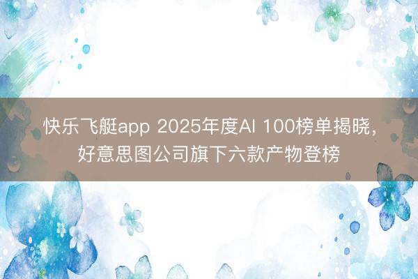 快乐飞艇app 2025年度AI 100榜单揭晓，好意思图公司旗下六款产物登榜