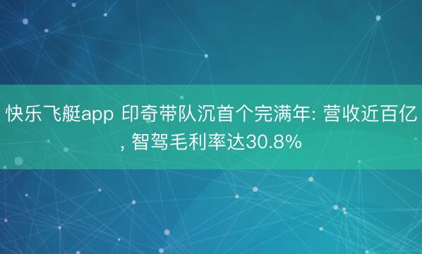 快乐飞艇app 印奇带队沉首个完满年: 营收近百亿, 智驾毛利率达30.8%