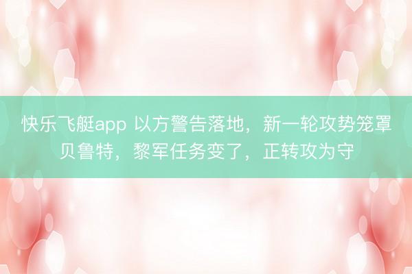 快乐飞艇app 以方警告落地,新一轮攻势笼罩贝鲁特,黎军任务变了,正转攻为守