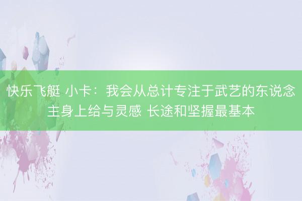 快乐飞艇 小卡:我会从总计专注于武艺的东说念主身上给与灵感 长途和坚握最基本