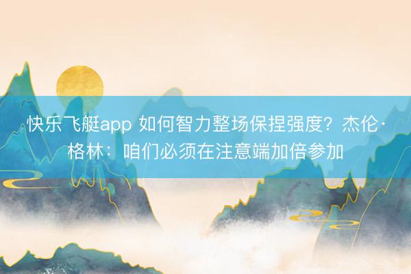 快乐飞艇app 如何智力整场保捏强度?杰伦·格林:咱们必须在注意端加倍参加