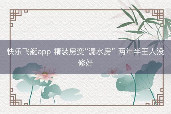快乐飞艇app 精装房变“漏水房” 两年半王人没修好