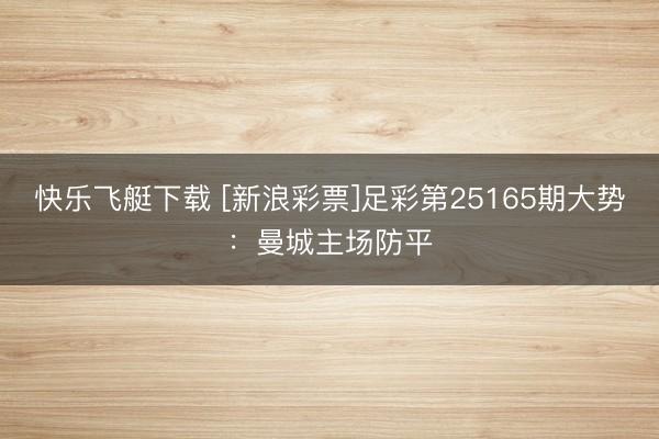 快乐飞艇下载 [新浪彩票]足彩第25165期大势：曼城主场防平