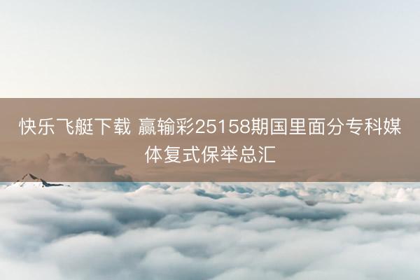 快乐飞艇下载 赢输彩25158期国里面分专科媒体复式保举总汇