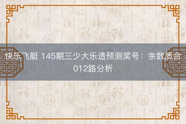 快乐飞艇 145期三少大乐透预测奖号：余数质合012路分析